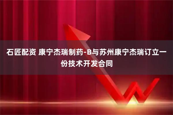 石匠配资 康宁杰瑞制药-B与苏州康宁杰瑞订立一份技术开发合同