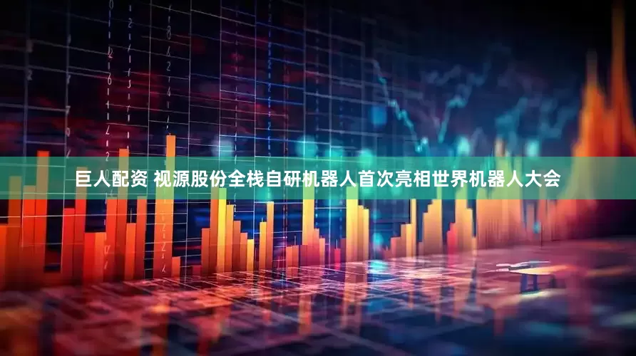 巨人配资 视源股份全栈自研机器人首次亮相世界机器人大会
