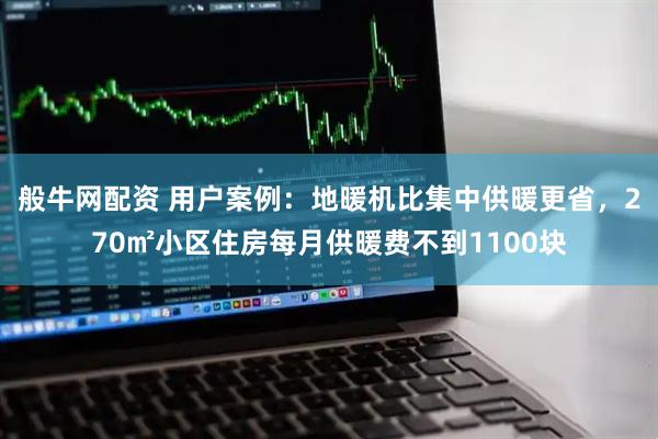 般牛网配资 用户案例：地暖机比集中供暖更省，270㎡小区住房每月供暖费不到1100块
