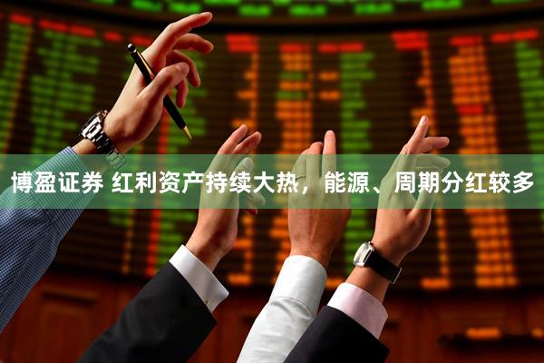 博盈证券 红利资产持续大热，能源、周期分红较多
