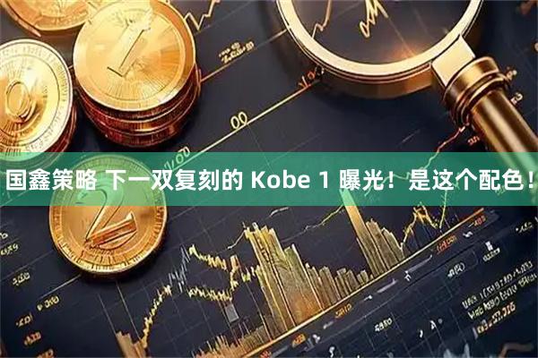 国鑫策略 下一双复刻的 Kobe 1 曝光！是这个配色！