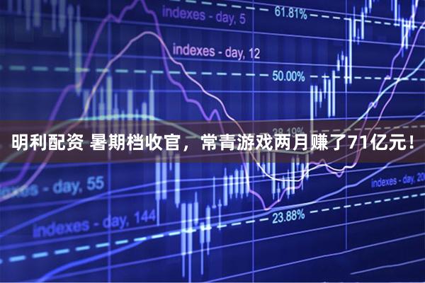 明利配资 暑期档收官，常青游戏两月赚了71亿元！
