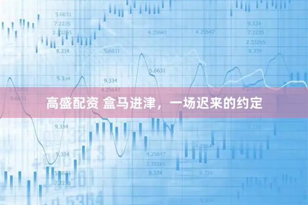 高盛配资 盒马进津，一场迟来的约定