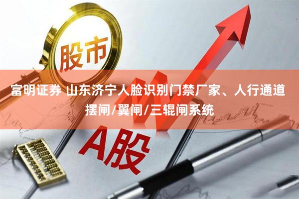 富明证券 山东济宁人脸识别门禁厂家、人行通道 摆闸/翼闸/三辊闸系统