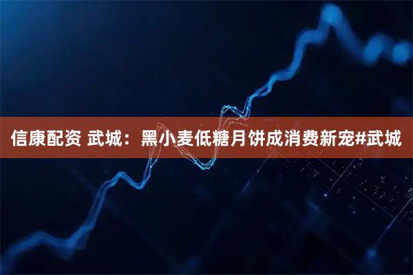 信康配资 武城：黑小麦低糖月饼成消费新宠#武城