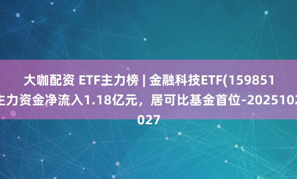 大咖配资 ETF主力榜 | 金融科技ETF(159851)主力资金净流入1.18亿元，居可比基金首位-20251027