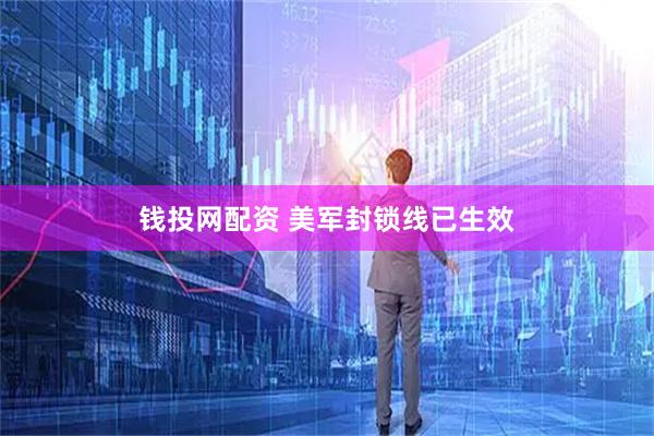 钱投网配资 美军封锁线已生效