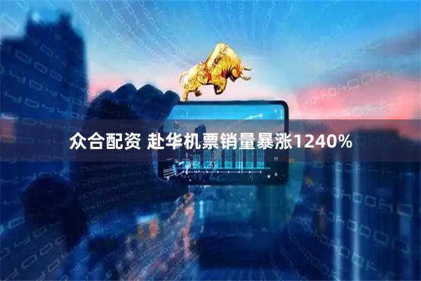众合配资 赴华机票销量暴涨1240%